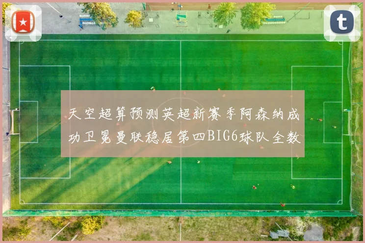 天空超算预测英超新赛季阿森纳成功卫冕曼联稳居第四BIG6球队全数进入前六名