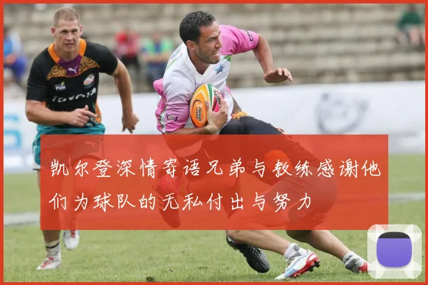 凯尔登深情寄语兄弟与教练感谢他们为球队的无私付出与努力