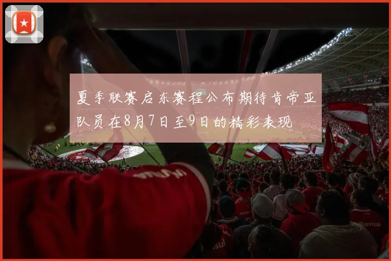 夏季联赛启东赛程公布期待肯帝亚队员在8月7日至9日的精彩表现