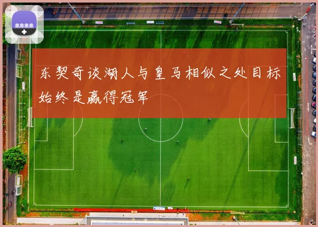 东契奇谈湖人与皇马相似之处目标始终是赢得冠军