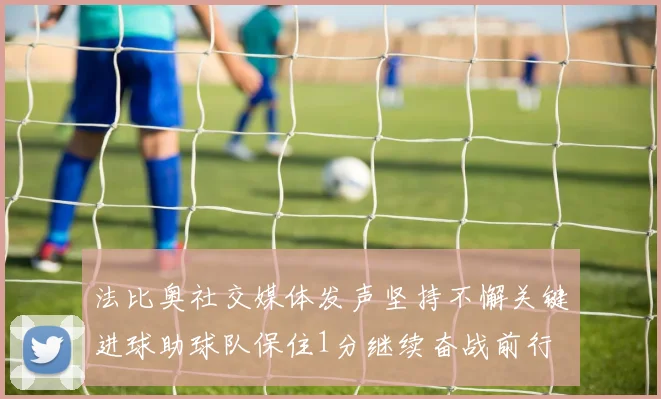 法比奥社交媒体发声坚持不懈关键进球助球队保住1分继续奋战前行