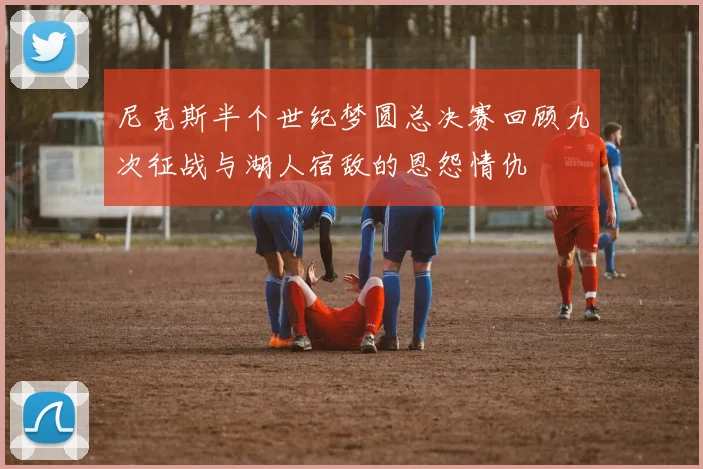 尼克斯半个世纪梦圆总决赛回顾九次征战与湖人宿敌的恩怨情仇