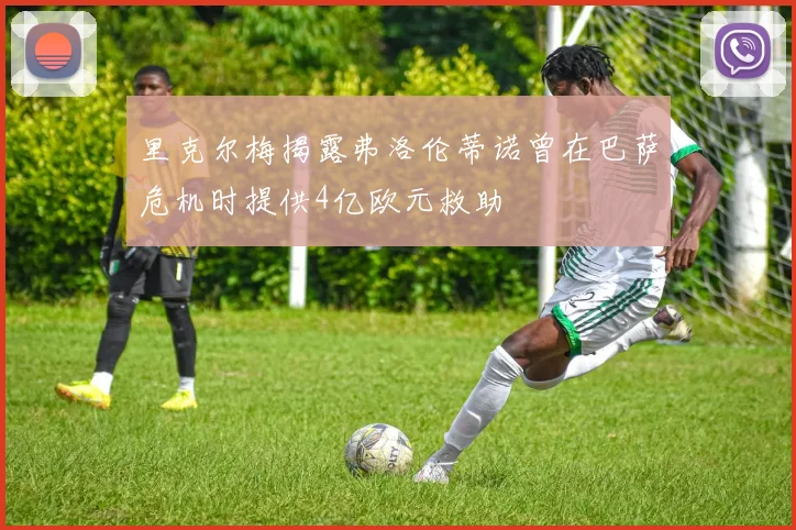 里克尔梅揭露弗洛伦蒂诺曾在巴萨危机时提供4亿欧元救助