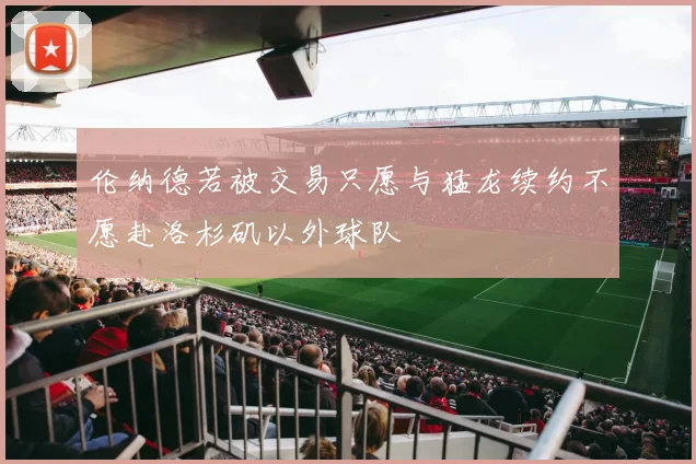 伦纳德若被交易只愿与猛龙续约不愿赴洛杉矶以外球队