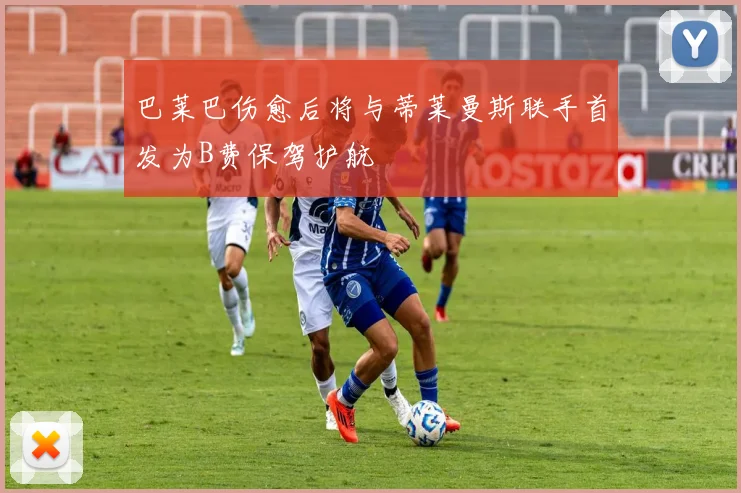 巴莱巴伤愈后将与蒂莱曼斯联手首发为B费保驾护航