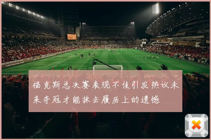 福克斯总决赛表现不佳引发热议未来夺冠才能抹去履历上的遗憾