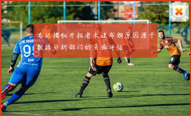 名记揭秘开拓者未追布朗原因源于数据分析部门的负面评估