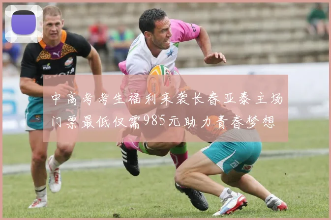 中高考考生福利来袭长春亚泰主场门票最低仅需985元助力青春梦想