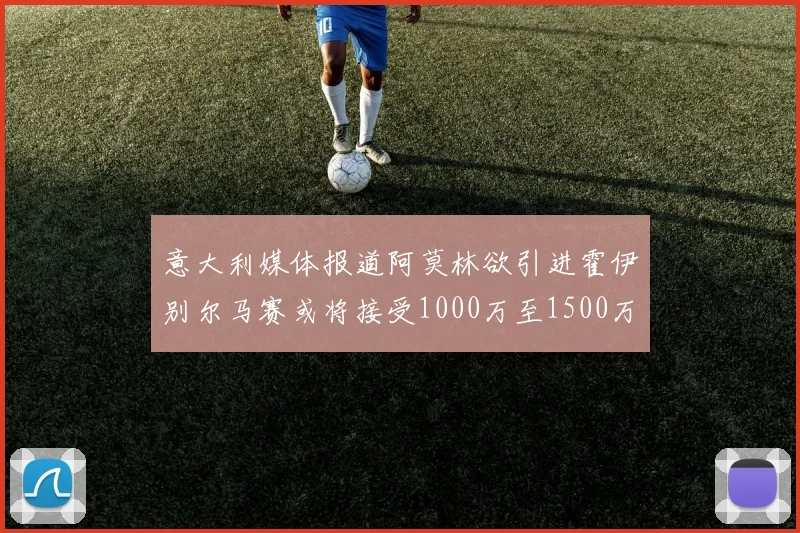 意大利媒体报道阿莫林欲引进霍伊别尔马赛或将接受1000万至1500万欧报价