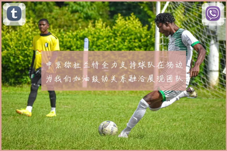 申京称杜兰特全力支持球队在场边为我们加油鼓劲关系融洽展现团队精神